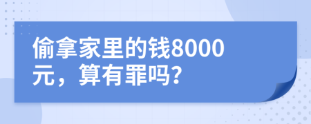 偷拿家里的钱8000元，算有罪吗？