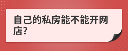 自己的私房能不能开网店?