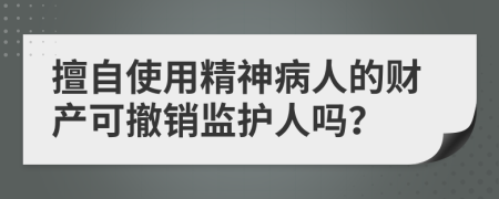 擅自使用精神病人的财产可撤销监护人吗？