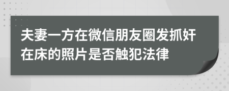 夫妻一方在微信朋友圈发抓奸在床的照片是否触犯法律