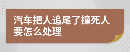 汽车把人追尾了撞死人要怎么处理