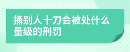捅别人十刀会被处什么量级的刑罚