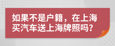 如果不是户籍，在上海买汽车送上海牌照吗？