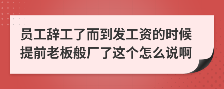 员工辞工了而到发工资的时候提前老板般厂了这个怎么说啊