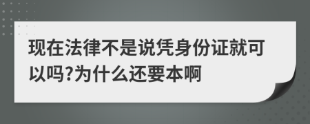 现在法律不是说凭身份证就可以吗?为什么还要本啊