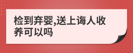 检到弃婴,送上诲人收养可以吗
