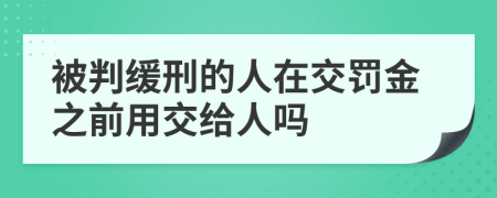 被判缓刑的人在交罚金之前用交给人吗