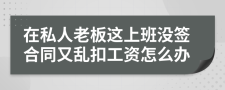 在私人老板这上班没签合同又乱扣工资怎么办