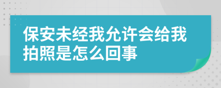 保安未经我允许会给我拍照是怎么回事