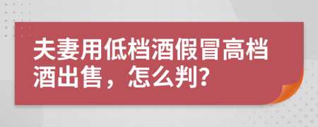 夫妻用低档酒假冒高档酒出售，怎么判？