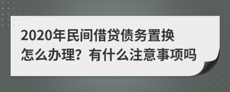 2020年民间借贷债务置换怎么办理？有什么注意事项吗