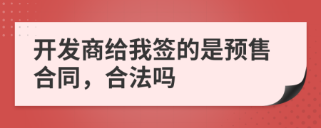 开发商给我签的是预售合同，合法吗