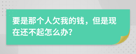 要是那个人欠我的钱，但是现在还不起怎么办？