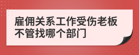 雇佣关系工作受伤老板不管找哪个部门