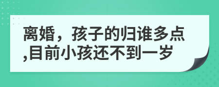 离婚，孩子的归谁多点,目前小孩还不到一岁