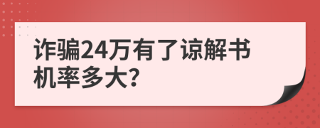 诈骗24万有了谅解书机率多大？