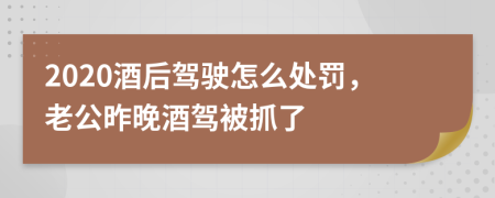 2020酒后驾驶怎么处罚，老公昨晚酒驾被抓了