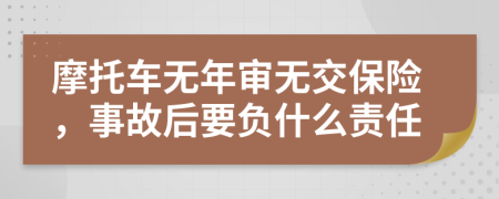 摩托车无年审无交保险，事故后要负什么责任