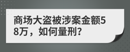 商场大盗被涉案金额58万，如何量刑？