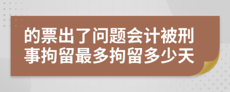 的票出了问题会计被刑事拘留最多拘留多少天