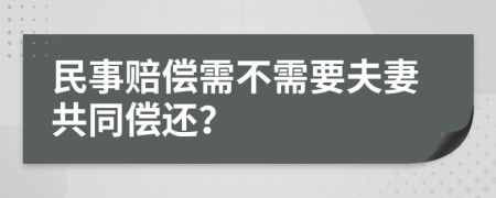 民事赔偿需不需要夫妻共同偿还？