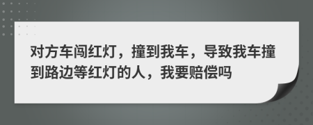 对方车闯红灯，撞到我车，导致我车撞到路边等红灯的人，我要赔偿吗