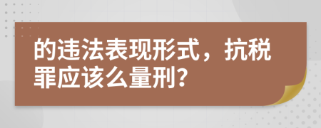 的违法表现形式，抗税罪应该么量刑？