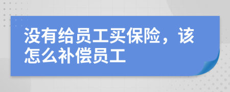 没有给员工买保险，该怎么补偿员工