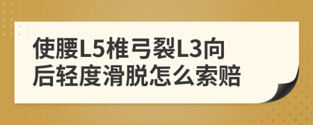 使腰L5椎弓裂L3向后轻度滑脱怎么索赔
