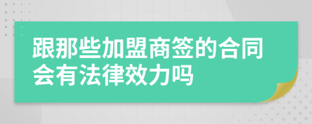 跟那些加盟商签的合同会有法律效力吗