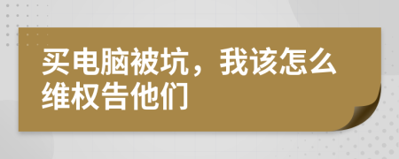 买电脑被坑，我该怎么维权告他们