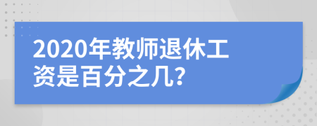 2020年教师退休工资是百分之几？