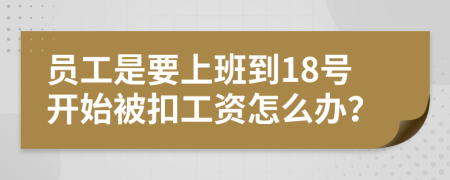 员工是要上班到18号开始被扣工资怎么办？