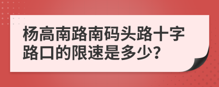 杨高南路南码头路十字路口的限速是多少？