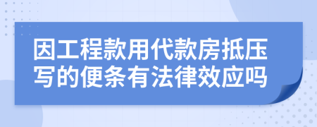 因工程款用代款房抵压写的便条有法律效应吗