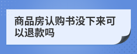 商品房认购书没下来可以退款吗