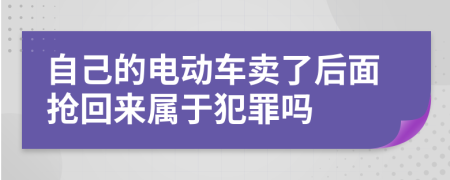 自己的电动车卖了后面抢回来属于犯罪吗