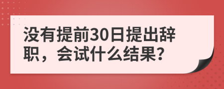 没有提前30日提出辞职，会试什么结果？