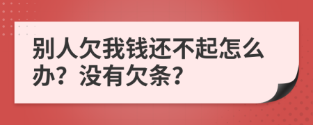 别人欠我钱还不起怎么办？没有欠条？