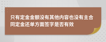 只有定金金额没有其他内容也没有主合同定金还单方面签字是否有效