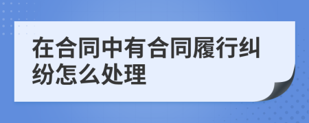 在合同中有合同履行纠纷怎么处理