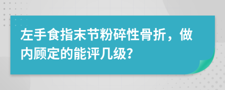 左手食指末节粉碎性骨折，做内顾定的能评几级？