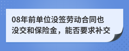 08年前单位没签劳动合同也没交和保险金，能否要求补交