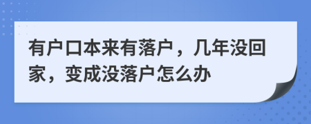 有户口本来有落户，几年没回家，变成没落户怎么办