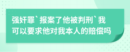 强奸罪`报案了他被判刑`我可以要求他对我本人的赔偿吗