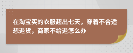 在淘宝买的衣服超出七天，穿着不合适想退货，商家不给退怎么办