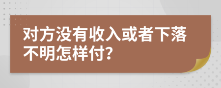 对方没有收入或者下落不明怎样付？