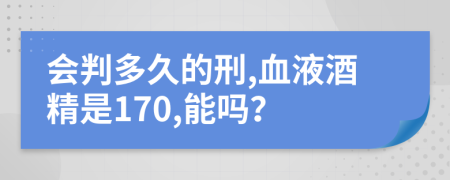 会判多久的刑,血液酒精是170,能吗？