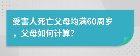 受害人死亡父母均满60周岁，父母如何计算？