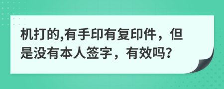 机打的,有手印有复印件，但是没有本人签字，有效吗？